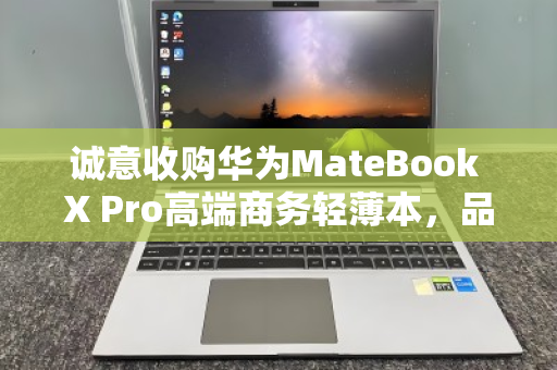 诚意收购华为MateBook X Pro高端商务轻薄本，品质流转，价值再生