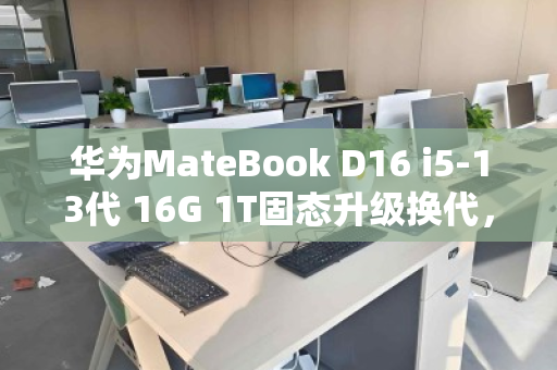华为MateBook D16 i5-13代 16G 1T固态升级换代,上门回收让闲置秒变现金 华为MateBook D16 i5-13代 16G 1T固态升级换代,上门回收让闲置秒变现金