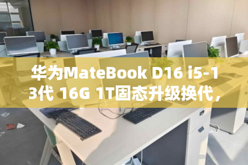 华为MateBook D16 i5-13代 16G 1T固态升级换代,上门回收让闲置秒变现金 华为MateBook D16 i5-13代 16G 1T固态升级换代,上门回收让闲置秒变现金
