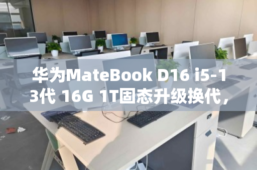 华为MateBook D16 i5-13代 16G 1T固态升级换代，上门回收让闲置秒变现金