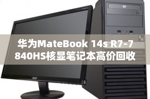 华为MateBook 14s R7-7840HS核显笔记本高价回收,别让闲置变废铁 华为MateBook 14s R7-7840HS核显笔记本高价回收,别让闲置变废铁