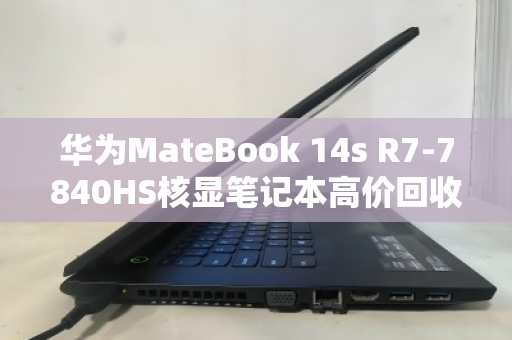 华为MateBook 14s R7-7840HS核显笔记本高价回收，别让闲置变废铁