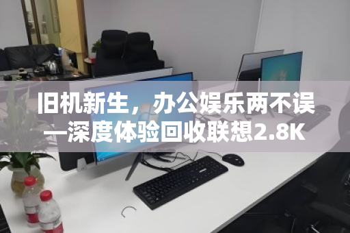 旧机新生，办公娱乐两不误—深度体验回收联想2.8K高刷屏i5核显便携家用笔记本