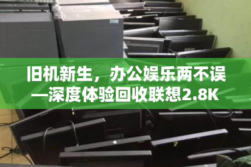 旧机新生，办公娱乐两不误—深度体验回收联想2.8K高刷屏i5核显便携家用笔记本