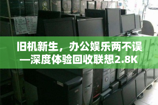 旧机新生，办公娱乐两不误—深度体验回收联想2.8K高刷屏i5核显便携家用笔记本