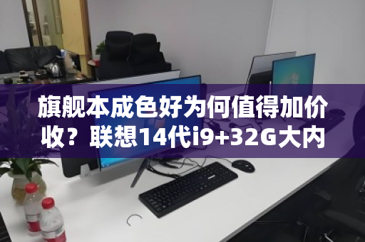 旗舰本成色好为何值得加价收？联想14代i9+32G大内存笔记本的回收逻辑