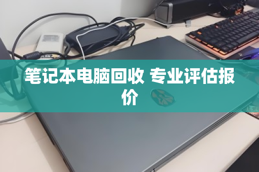 笔记本电脑回收 专业评估报价