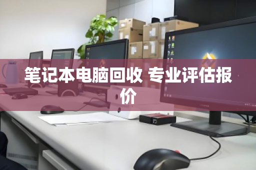 笔记本电脑回收 专业评估报价
