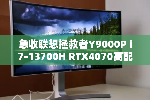 急收联想拯救者Y9000P i7-13700H RTX4070高配本,为何这款旗舰机成为回收市场的香饽饽? 急收联想拯救者Y9000P i7-13700H RTX4070高配本,为何这款旗舰机成为回收市场的香饽饽?