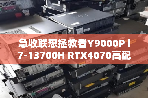 急收联想拯救者Y9000P i7-13700H RTX4070高配本，为何这款旗舰机成为回收市场的香饽饽？