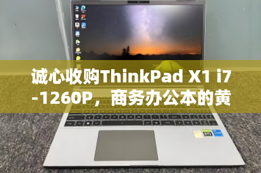 诚心收购ThinkPad X1 i7-1260P,商务办公本的黄金选择,我为何愿高价回收? 诚心收购ThinkPad X1 i7-1260P,商务办公本的黄金选择,我为何愿高价回收?