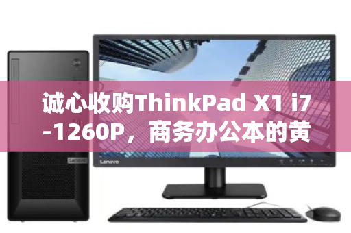 诚心收购ThinkPad X1 i7-1260P,商务办公本的黄金选择,我为何愿高价回收? 诚心收购ThinkPad X1 i7-1260P,商务办公本的黄金选择,我为何愿高价回收?