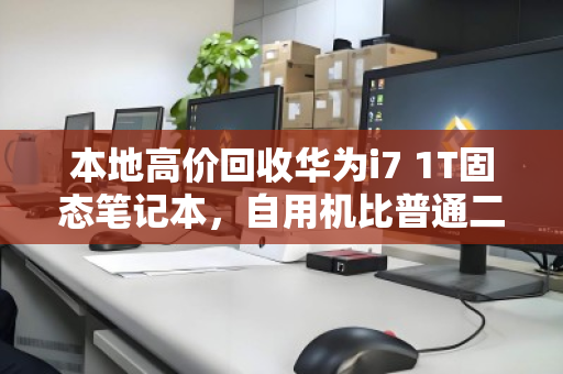 本地高价回收华为i7 1T固态笔记本,自用机比普通二手多卖30% 本地高价回收华为i7 1T固态笔记本,自用机比普通二手多卖30%