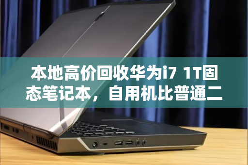 本地高价回收华为i7 1T固态笔记本,自用机比普通二手多卖30% 本地高价回收华为i7 1T固态笔记本,自用机比普通二手多卖30%