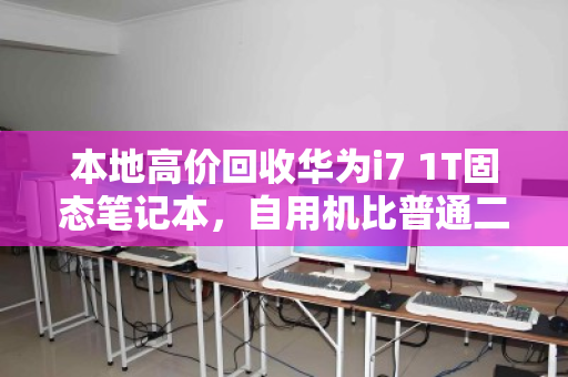 本地高价回收华为i7 1T固态笔记本，自用机比普通二手多卖30%