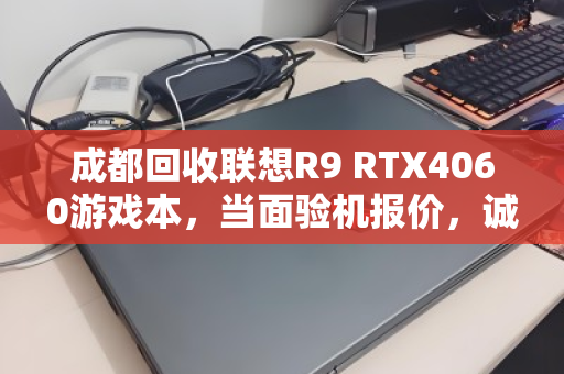 成都回收联想R9 RTX4060游戏本,当面验机报价,诚信交易更安心 成都回收联想R9 RTX4060游戏本,当面验机报价,诚信交易更安心