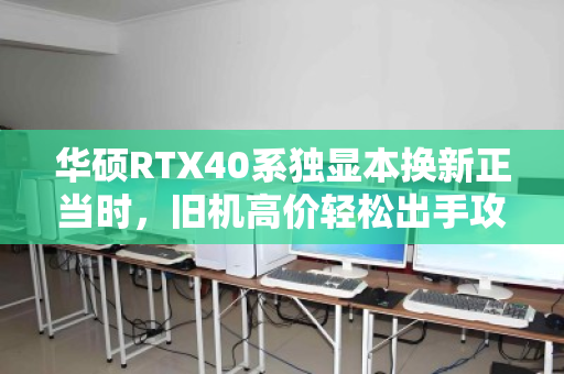 华硕RTX40系独显本换新正当时，旧机高价轻松出手攻略来了！
