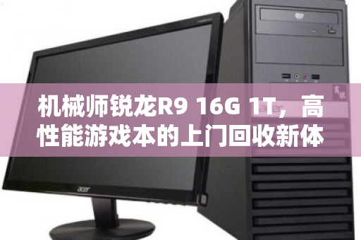 机械师锐龙R9 16G 1T，高性能游戏本的上门回收新体验