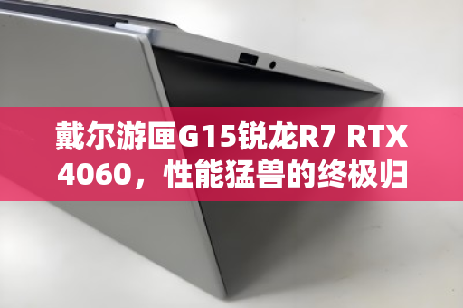 戴尔游匣G15锐龙R7 RTX4060,性能猛兽的终极归宿与回收价值解析 戴尔游匣G15锐龙R7 RTX4060,性能猛兽的终极归宿与回收价值解析