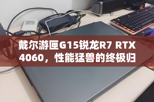 戴尔游匣G15锐龙R7 RTX4060，性能猛兽的终极归宿与回收价值解析