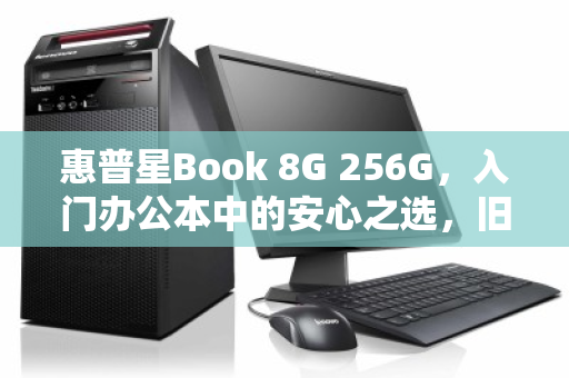 惠普星Book 8G 256G,入门办公本中的安心之选,旧机回收正当时 惠普星Book 8G 256G,入门办公本中的安心之选,旧机回收正当时