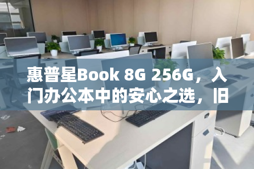 惠普星Book 8G 256G,入门办公本中的安心之选,旧机回收正当时 惠普星Book 8G 256G,入门办公本中的安心之选,旧机回收正当时