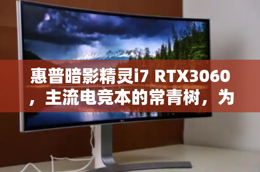 惠普暗影精灵i7 RTX3060,主流电竞本的常青树,为何常年霸占回收榜? 惠普暗影精灵i7 RTX3060,主流电竞本的常青树,为何常年霸占回收榜?