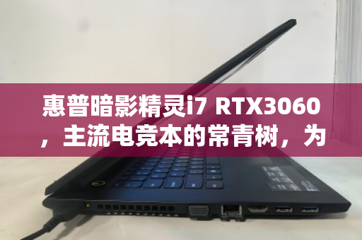 惠普暗影精灵i7 RTX3060,主流电竞本的常青树,为何常年霸占回收榜? 惠普暗影精灵i7 RTX3060,主流电竞本的常青树,为何常年霸占回收榜?