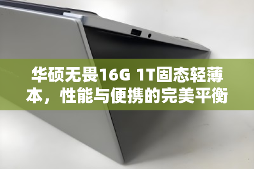 华硕无畏16G 1T固态轻薄本，性能与便携的完美平衡，为何旧机上门回收是明智之选？
