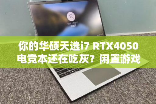 你的华硕天选i7 RTX4050电竞本还在吃灰?闲置游戏本速收! 你的华硕天选i7 RTX4050电竞本还在吃灰?闲置游戏本速收!