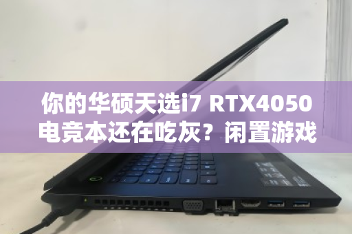 你的华硕天选i7 RTX4050电竞本还在吃灰?闲置游戏本速收! 你的华硕天选i7 RTX4050电竞本还在吃灰?闲置游戏本速收!