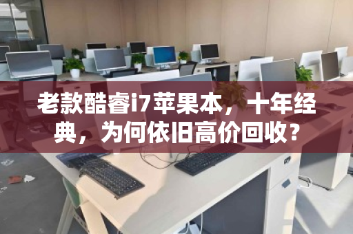 老款酷睿i7苹果本，十年经典，为何依旧高价回收？