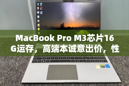 MacBook Pro M3芯片16G运存,高端本诚意出价,性能与价值的双重诠释 MacBook Pro M3芯片16G运存,高端本诚意出价,性能与价值的双重诠释