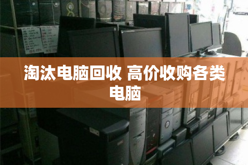 淘汰电脑回收 高价收购各类电脑