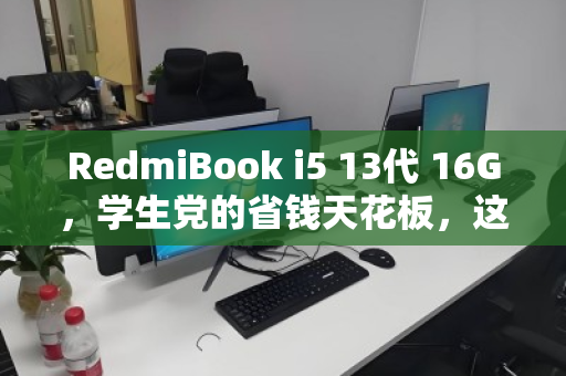 RedmiBook i5 13代 16G,学生党的省钱天花板,这台轻薄本为何值得良心回收? RedmiBook i5 13代 16G,学生党的省钱天花板,这台轻薄本为何值得良心回收?
