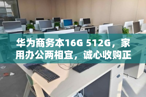 华为商务本16G 512G，家用办公两相宜，诚心收购正当时