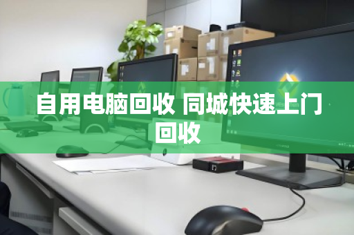 自用电脑回收 同城快速上门回收 自用电脑回收 同城快速上门回收