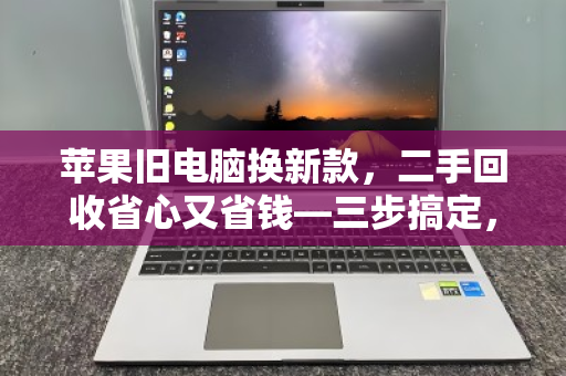 苹果旧电脑换新款,二手回收省心又省钱—三步搞定,轻松升级 苹果旧电脑换新款,二手回收省心又省钱—三步搞定,轻松升级