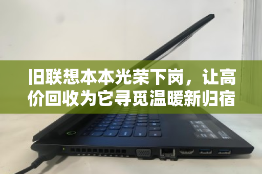 旧联想本本光荣下岗，让高价回收为它寻觅温暖新归宿
