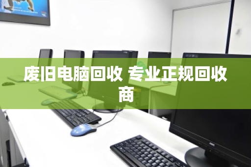 废旧电脑回收 专业正规回收商 废旧电脑回收 专业正规回收商