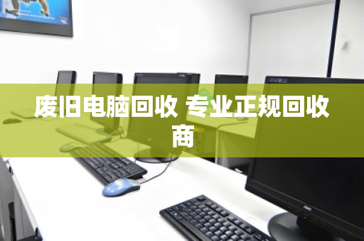 废旧电脑回收 专业正规回收商 废旧电脑回收 专业正规回收商