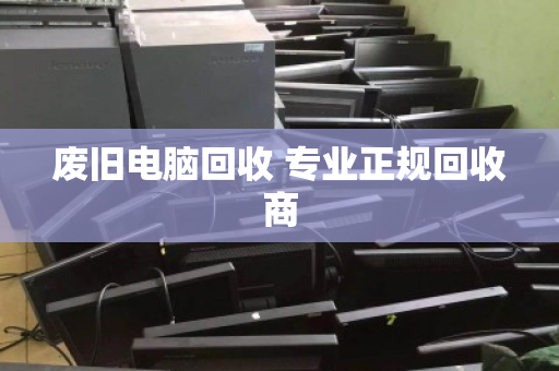 废旧电脑回收 专业正规回收商