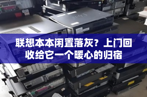 联想本本闲置落灰？上门回收给它一个暖心的归宿