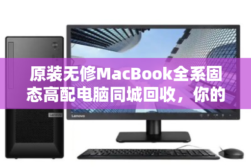 原装无修MacBook全系固态高配电脑同城回收，你的闲置，是别人的刚需