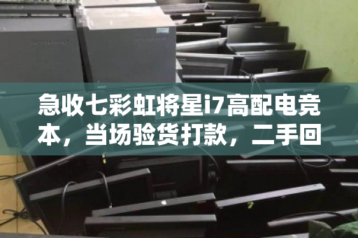 急收七彩虹将星i7高配电竞本，当场验货打款，二手回收为何成为精明玩家的首选？