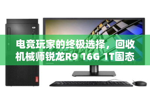 电竞玩家的终极选择,回收机械师锐龙R9 16G 1T固态笔记本深度体验 电竞玩家的终极选择,回收机械师锐龙R9 16G 1T固态笔记本深度体验