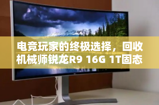 电竞玩家的终极选择,回收机械师锐龙R9 16G 1T固态笔记本深度体验 电竞玩家的终极选择,回收机械师锐龙R9 16G 1T固态笔记本深度体验