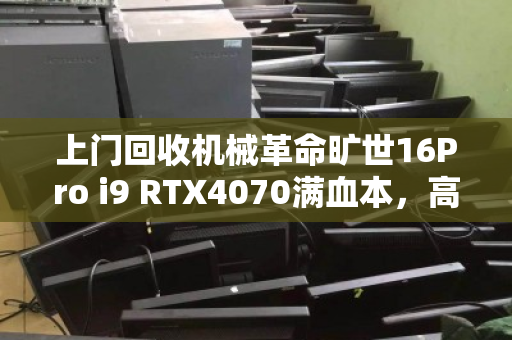 上门回收机械革命旷世16Pro i9 RTX4070满血本,高效变现的明智之选 上门回收机械革命旷世16Pro i9 RTX4070满血本,高效变现的明智之选