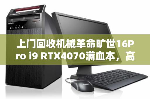 上门回收机械革命旷世16Pro i9 RTX4070满血本,高效变现的明智之选 上门回收机械革命旷世16Pro i9 RTX4070满血本,高效变现的明智之选