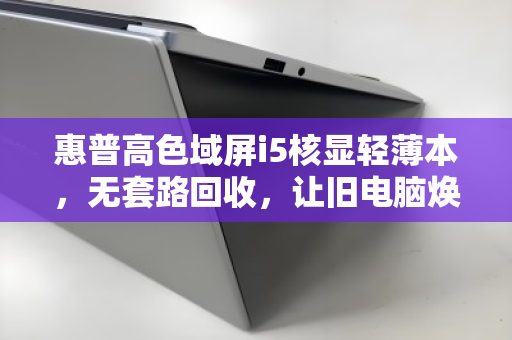 惠普高色域屏i5核显轻薄本,无套路回收,让旧电脑焕发新生 惠普高色域屏i5核显轻薄本,无套路回收,让旧电脑焕发新生